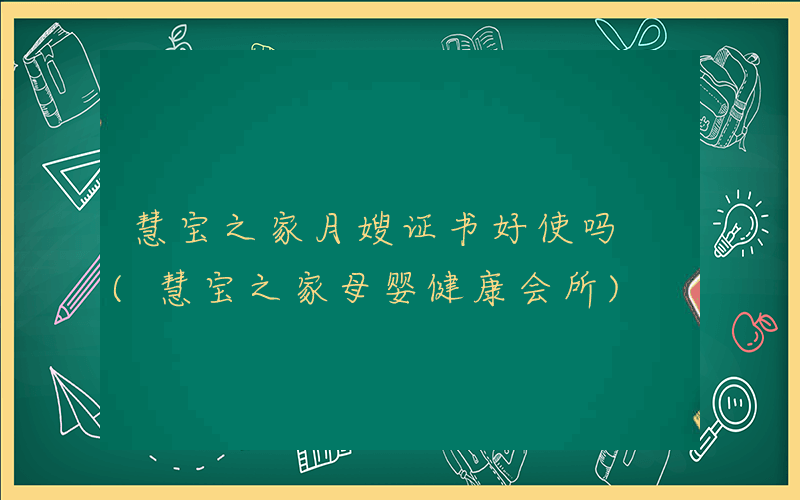 慧宝之家月嫂证书好使吗 (慧宝之家母婴健康会所)